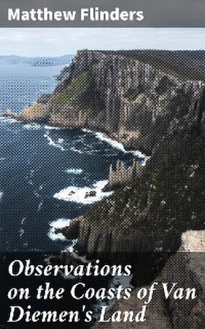 Observations on the Coasts of Van Diemen’s Land