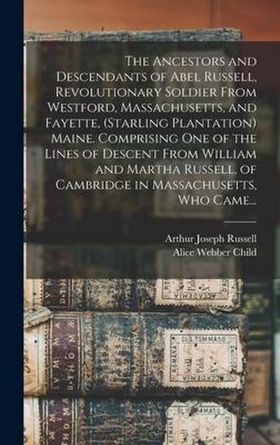 The Ancestors and Descendants of Abel Russell, Revolutionary Soldier From Westford, Massachusetts, and Fayette, (Starling Plantation) Maine. Comprising One of the Lines of Descent From William and Martha Russell, of Cambridge in Massachusetts, Who Came...