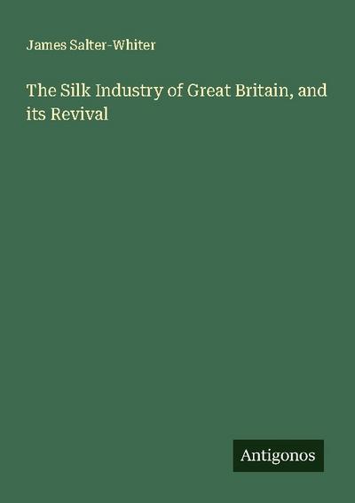 The Silk Industry of Great Britain, and its Revival