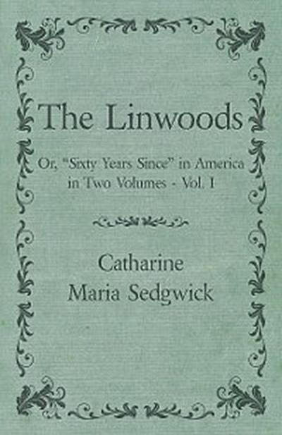 The Linwoods - Or, "Sixty Years Since" in America in Two Volumes - Vol. I