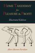 Home Taxidermy for Pleasure and Profit [Illustrated Edition]