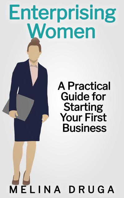 Enterprising Women: A Practical Guide to Starting Your First Business