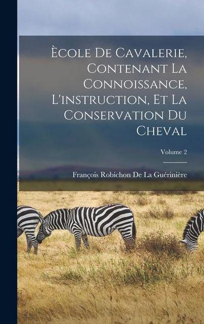 Ècole De Cavalerie, Contenant La Connoissance, L’instruction, Et La Conservation Du Cheval; Volume 2