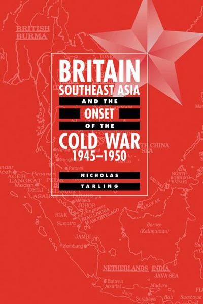 Britain, Southeast Asia and the Onset of the Cold War, 1945 1950