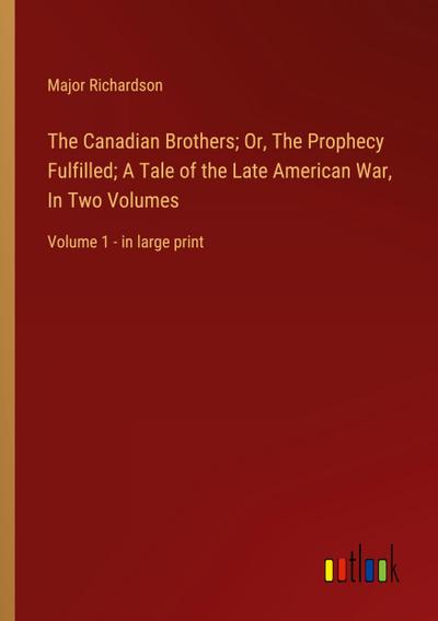 The Canadian Brothers; Or, The Prophecy Fulfilled; A Tale of the Late American War, In Two Volumes