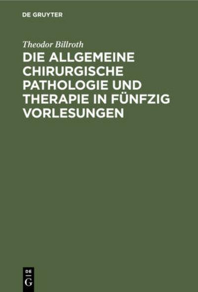 Die allgemeine chirurgische Pathologie und Therapie in fünfzig Vorlesungen