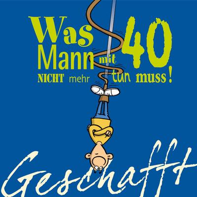 Geschafft! Was Mann mit 40 nicht mehr tun muss!