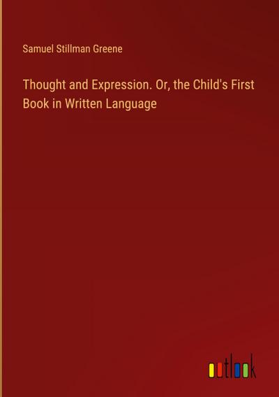 Thought and Expression. Or, the Child’s First Book in Written Language