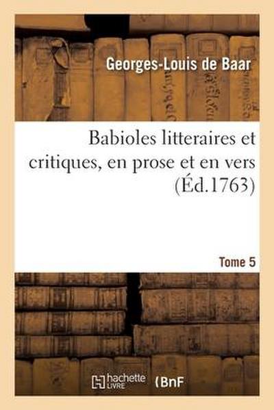 Babioles Litteraires Et Critiques, En Prose Et En Vers. Tome 5