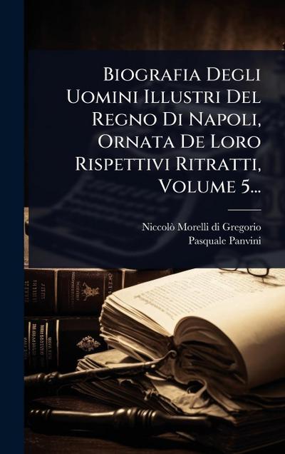 Biografia Degli Uomini Illustri Del Regno Di Napoli, Ornata De Loro Rispettivi Ritratti, Volume 5...