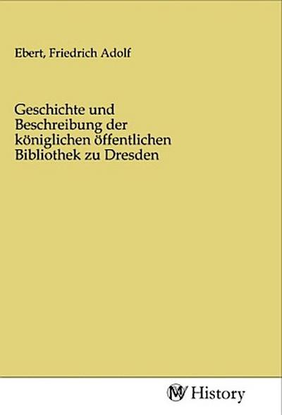 Geschichte und Beschreibung der königlichen öffentlichen Bibliothek zu Dresden