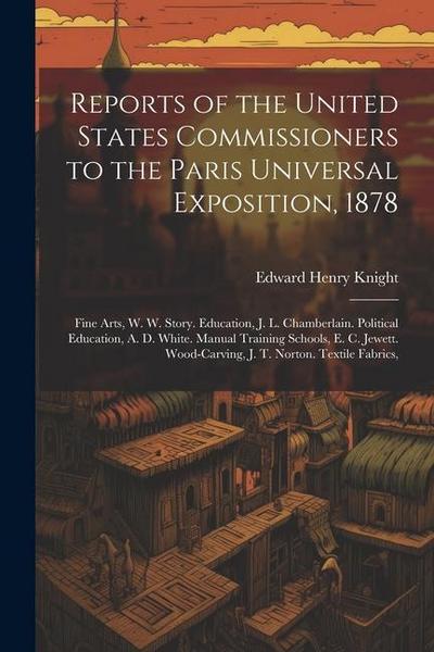 Reports of the United States Commissioners to the Paris Universal Exposition, 1878: Fine Arts, W. W. Story. Education, J. L. Chamberlain. Political Ed