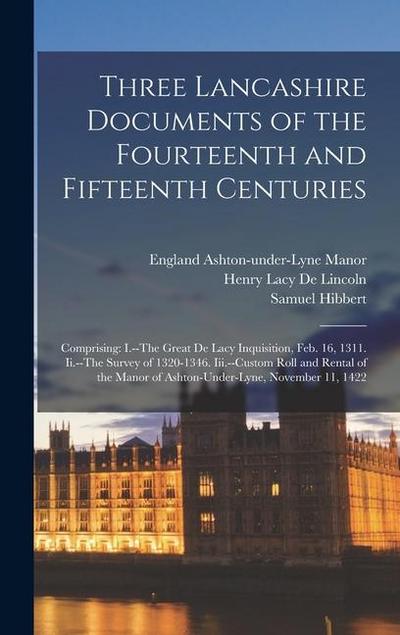 Three Lancashire Documents of the Fourteenth and Fifteenth Centuries: Comprising: I.--The Great De Lacy Inquisition, Feb. 16, 1311. Ii.--The Survey of