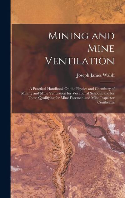 Mining and Mine Ventilation: A Practical Handbook On the Physics and Chemistry of Mining and Mine Ventilation for Vocational Schools, and for Those