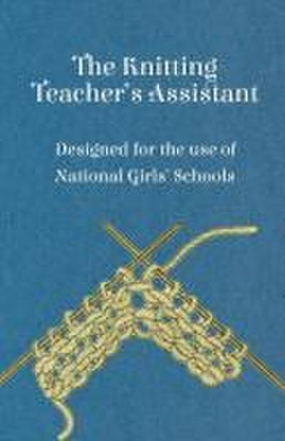 The Knitting Teacher’s Assistant - Designed for the use of National Girls’ Schools