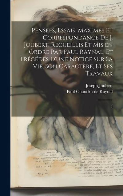 Pensées, essais, maximes et correspondance de J. Joubert. Recueillis et mis en ordre par Paul Raynal, et précédés d’une notice sur sa vie, son caractè