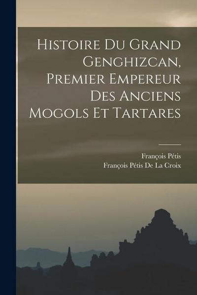 Histoire Du Grand Genghizcan, Premier Empereur Des Anciens Mogols Et Tartares
