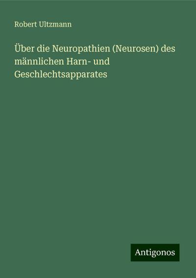 Ultzmann, R: Über die Neuropathien (Neurosen) des männlichen