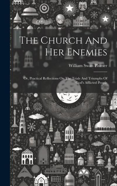 The Church And Her Enemies: Or, Practical Reflections On The Trials And Triumphs Of God’s Afflicted People