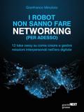 I robot non sanno fare networking (per adesso). 12 take away su come creare e gestire  relazioni interpersonali nell’era digitale