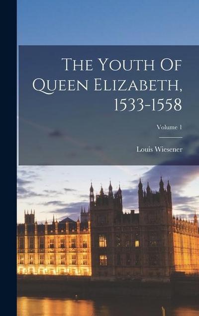 The Youth Of Queen Elizabeth, 1533-1558; Volume 1
