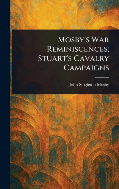 Mosby’s War Reminiscences; Stuart’s Cavalry Campaigns