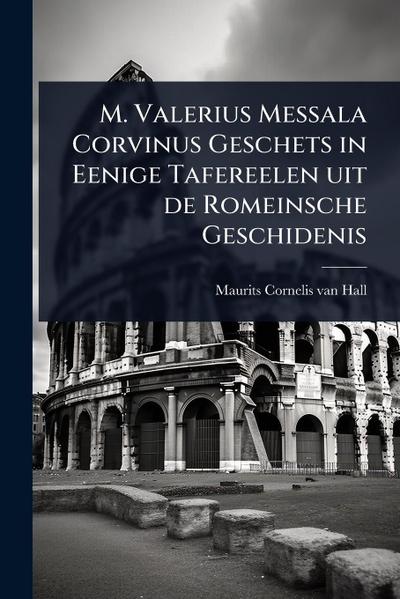 M. Valerius Messala Corvinus Geschets in Eenige Tafereelen uit de Romeinsche Geschidenis