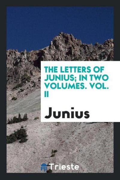 The Letters of Junius; In Two Volumes. Vol. II