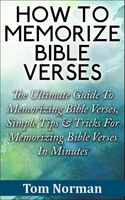 How To Memorize Bible Verses: The Ultimate Guide To Memorizing Bible Verses, Simple Tips & Tricks For Memorizing Bible Verses In Minutes