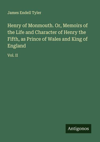 Henry of Monmouth. Or, Memoirs of the Life and Character of Henry the Fifth, as Prince of Wales and King of England