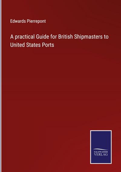 A practical Guide for British Shipmasters to United States Ports