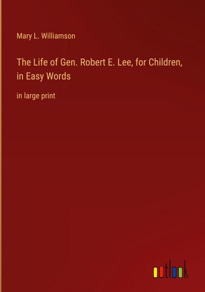 The Life of Gen. Robert E. Lee, for Children, in Easy Words