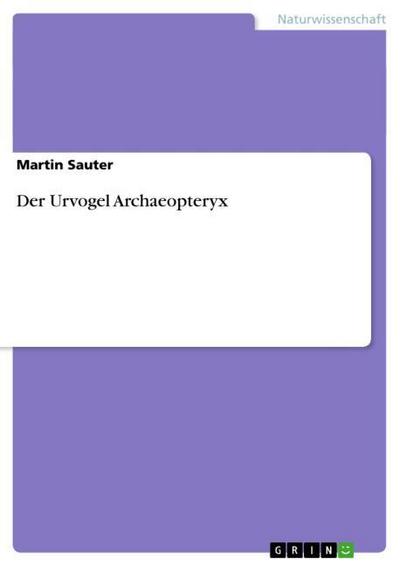 Der Urvogel Archaeopteryx - Martin Sauter