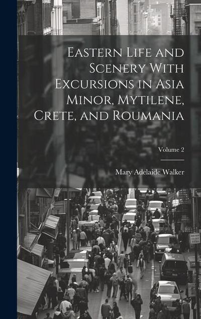 Eastern Life and Scenery With Excursions in Asia Minor, Mytilene, Crete, and Roumania; Volume 2