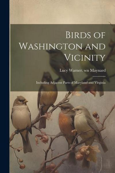 Birds of Washington and Vicinity: Including Adjacent Parts of Maryland and Virginia
