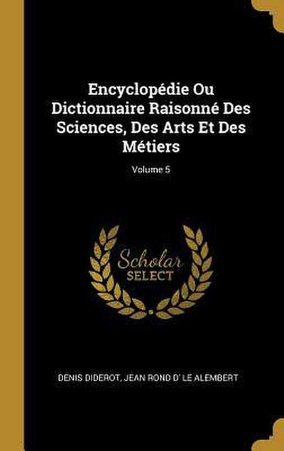 Encyclopédie Ou Dictionnaire Raisonné Des Sciences, Des Arts Et Des Métiers; Volume 5