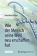 Wie der Mensch seine Welt neu erschaffen hat von Ernst Peter Fischer | Ebook
