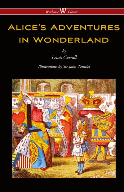 Alice’s Adventures in Wonderland (Wisehouse Classics - Original 1865 Edition with the Complete Illustrations by Sir John Tenniel) (2016)