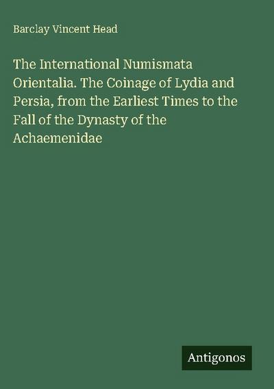The International Numismata Orientalia. The Coinage of Lydia and Persia, from the Earliest Times to the Fall of the Dynasty of the Achaemenidae