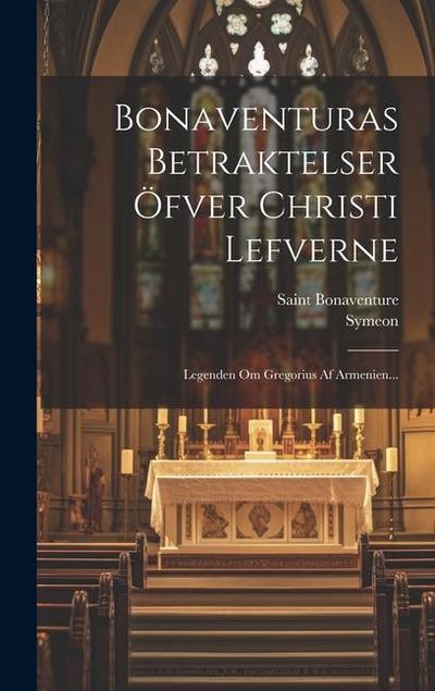 Bonaventuras Betraktelser Öfver Christi Lefverne: Legenden Om Gregorius Af Armenien...
