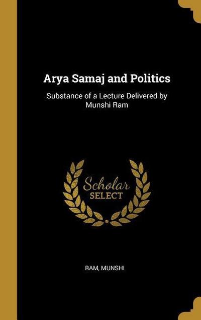 Arya Samaj and Politics: Substance of a Lecture Delivered by Munshi Ram