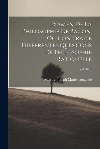 Examen de la philosophie de Bacon, ou l’on traite différentes questions de philosophie rationelle; Volume 1