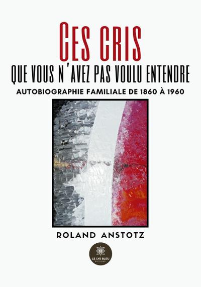 Roland Anstotz: Ces cris que vous n’avez pas voulu entendre