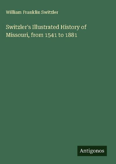 Switzler’s Illustrated History of Missouri, from 1541 to 1881