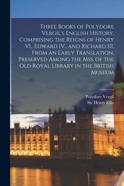Three Books of Polydore Vergil’s English History, Comprising the Reigns of Henry VI., Edward IV., and Richard III. From an Early Translation, Preserve