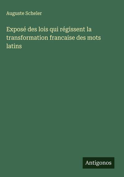 Exposé des lois qui régissent la transformation francaise des mots latins