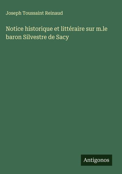 Notice historique et littéraire sur m.le baron Silvestre de Sacy