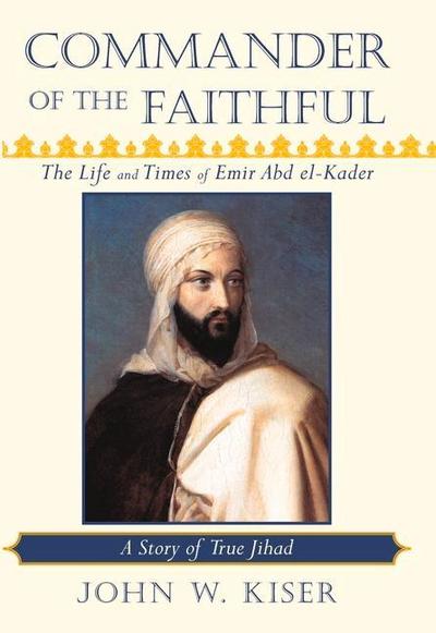 Commander of the Faithful: The Life and Times of Emir Abd El-Kader: A Story of True Jihad