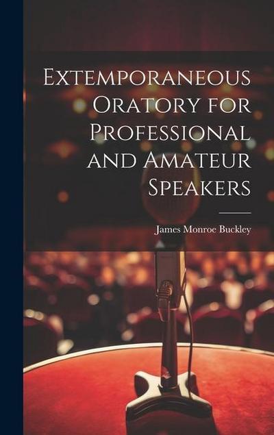 Extemporaneous Oratory for Professional and Amateur Speakers