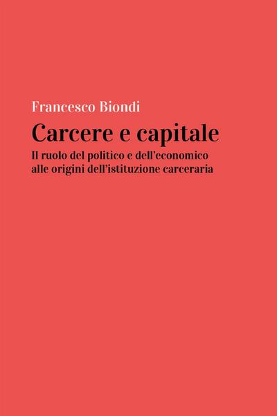 Carcere e capitale: il ruolo del politico e dell’economico all’origine dell’istituzione carceraria